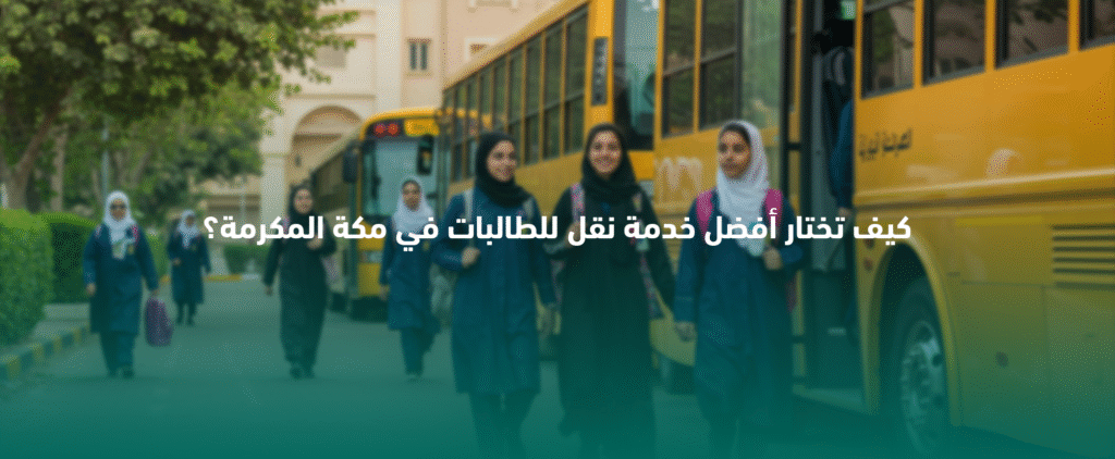 كيف تختار أفضل خدمة نقل للطالبات في مكة المكرمة؟